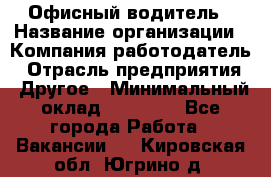 Офисный водитель › Название организации ­ Компания-работодатель › Отрасль предприятия ­ Другое › Минимальный оклад ­ 40 000 - Все города Работа » Вакансии   . Кировская обл.,Югрино д.